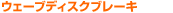 �E�F�[�u�f�B�X�N�u���[�L